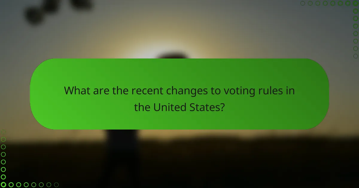 What are the recent changes to voting rules in the United States?